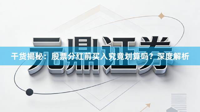 干货揭秘：股票分红前买入究竟划算吗？深度解析