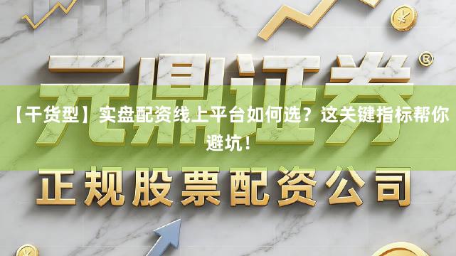 【干货型】实盘配资线上平台如何选？这关键指标帮你避坑！