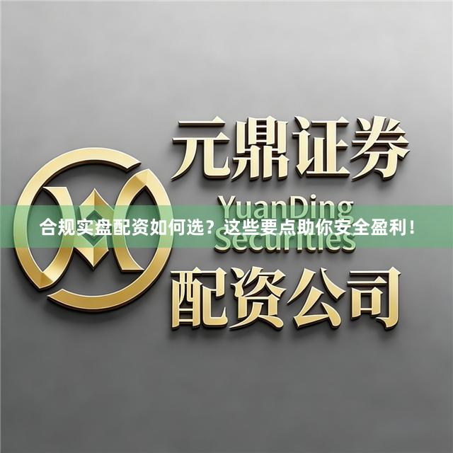 合规实盘配资如何选？这些要点助你安全盈利！