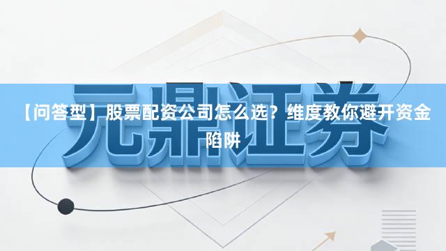 【问答型】股票配资公司怎么选？维度教你避开资金陷阱