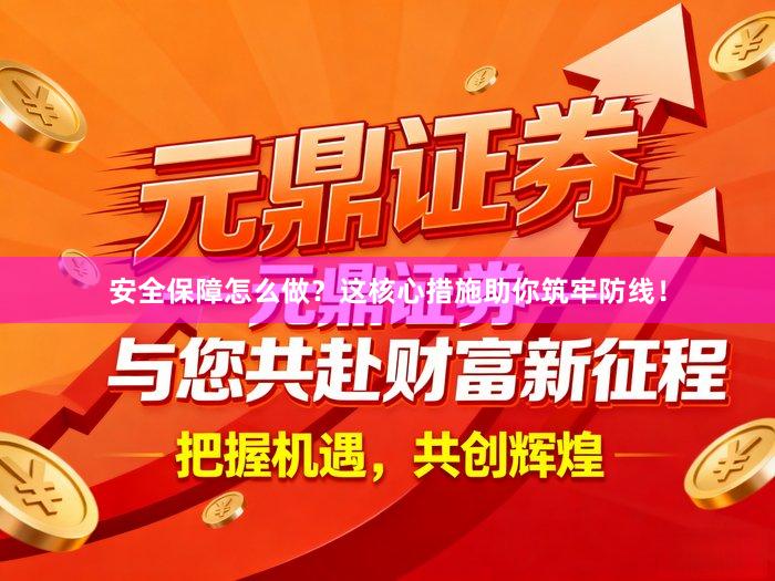 安全保障怎么做？这核心措施助你筑牢防线！
