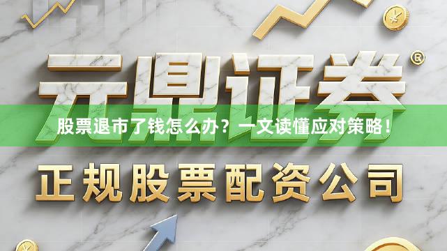 股票退市了钱怎么办？一文读懂应对策略！