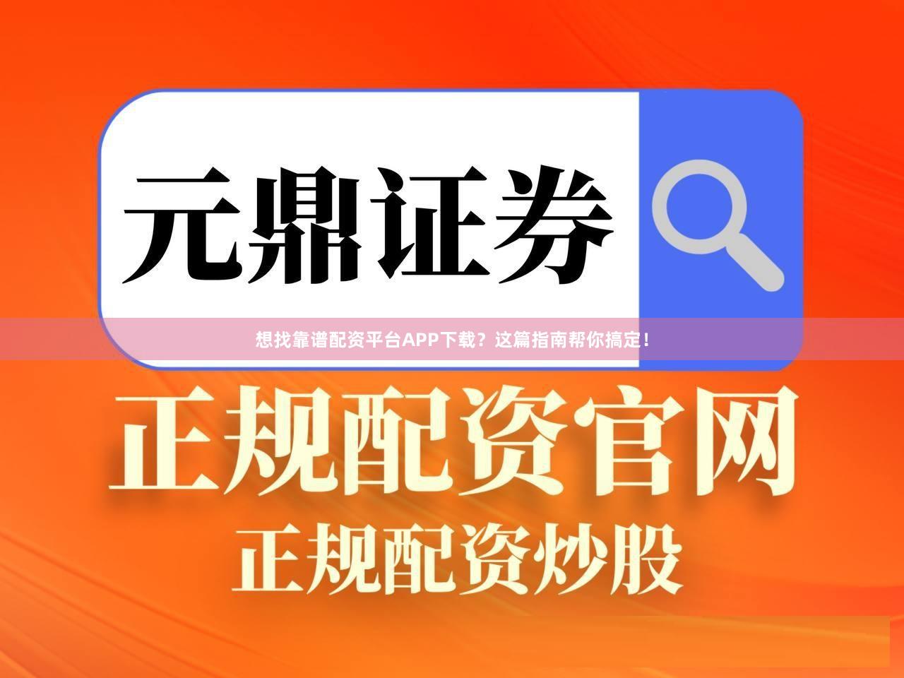 想找靠谱配资平台APP下载？这篇指南帮你搞定！