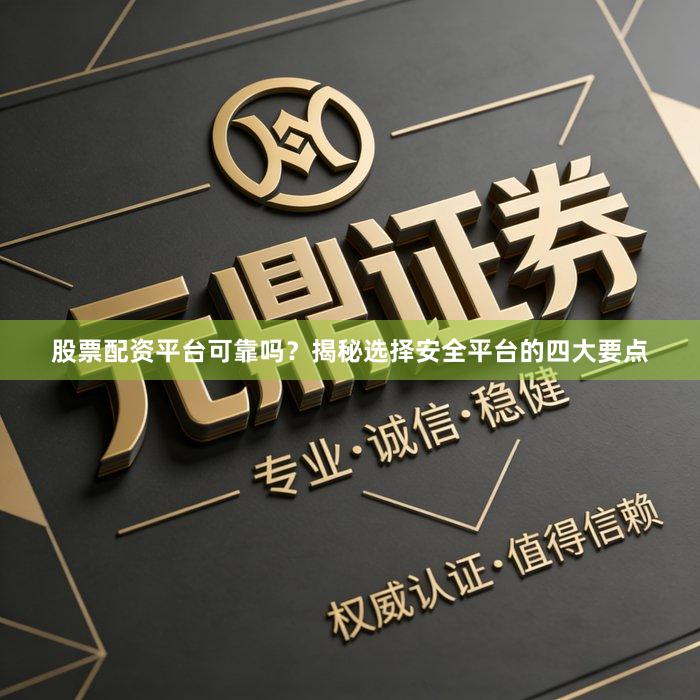 股票配资平台可靠吗？揭秘选择安全平台的四大要点