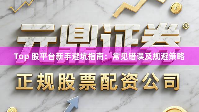 Top 股平台新手避坑指南:常见错误及规避策略