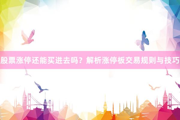 股票涨停还能买进去吗？解析涨停板交易规则与技巧