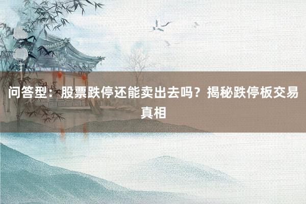 问答型：股票跌停还能卖出去吗？揭秘跌停板交易真相