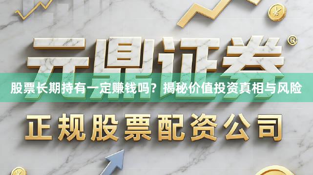 股票长期持有一定赚钱吗？揭秘价值投资真相与风险