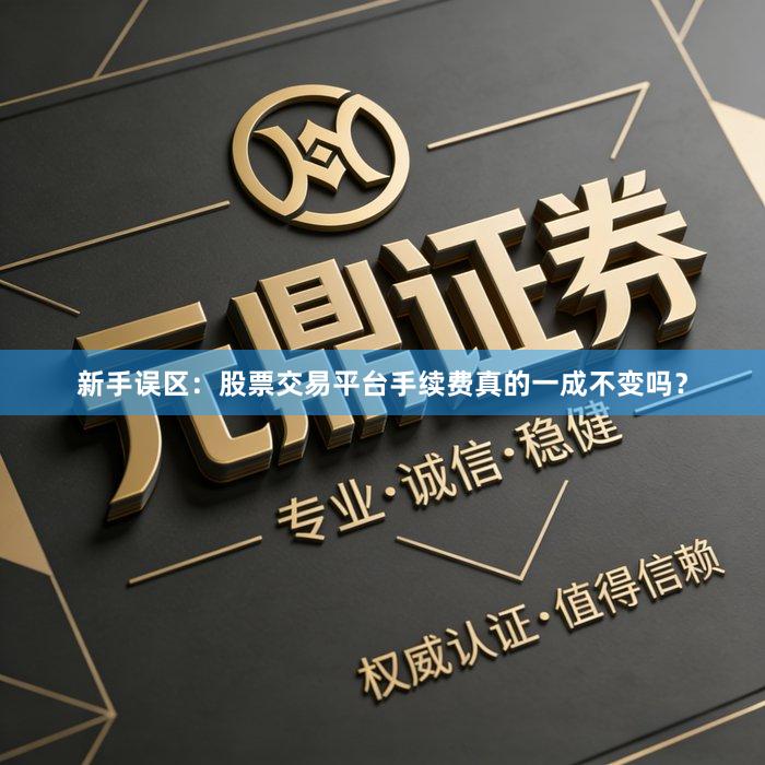 新手误区：股票交易平台手续费真的一成不变吗？