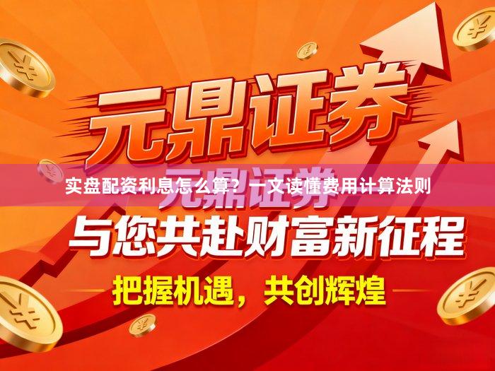 实盘配资利息怎么算？一文读懂费用计算法则