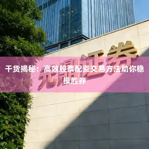 干货揭秘:高效股票配资交易方法助你稳操胜券