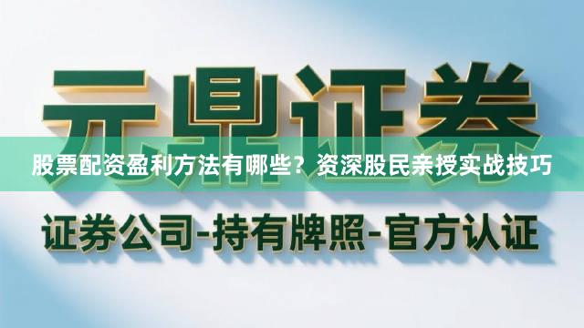股票配资盈利方法有哪些？资深股民亲授实战技巧