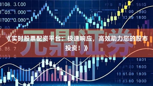 《实时股票配资平台:极速响应,高效助力您的股市投资!》