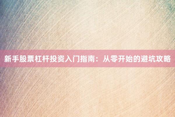 新手股票杠杆投资入门指南:从零开始的避坑攻略