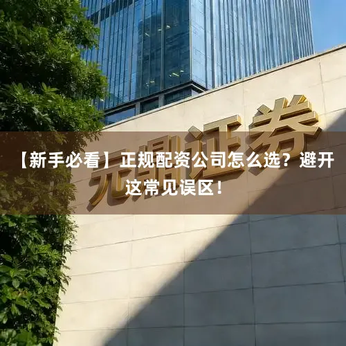 【新手必看】正规配资公司怎么选？避开这常见误区！