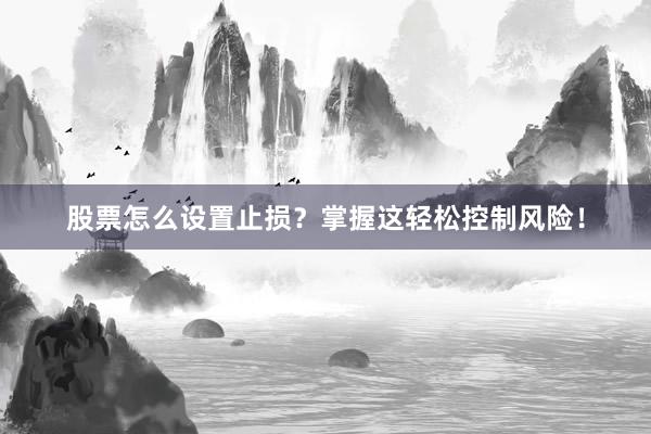股票怎么设置止损？掌握这轻松控制风险！