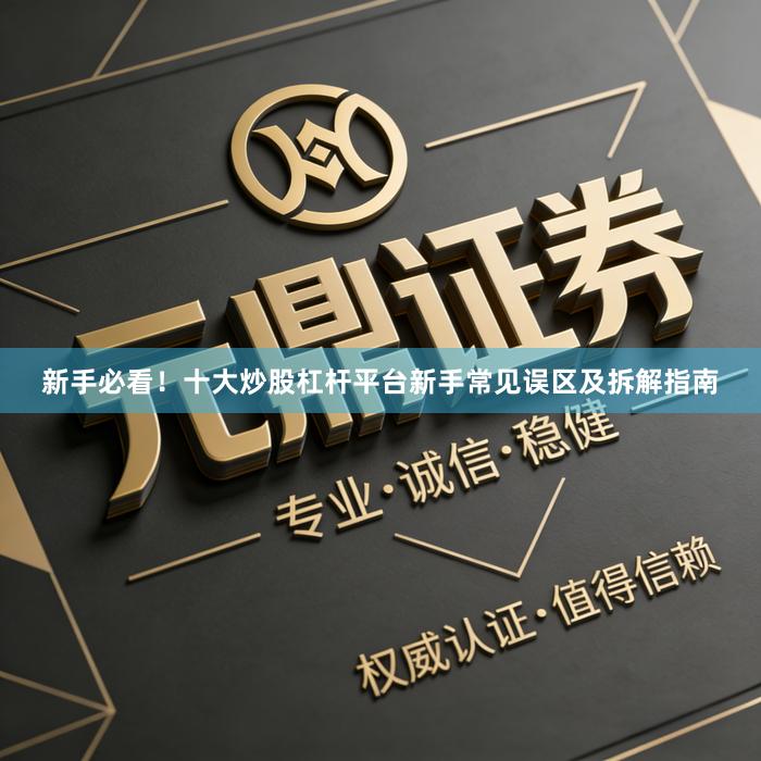 新手必看！十大炒股杠杆平台新手常见误区及拆解指南