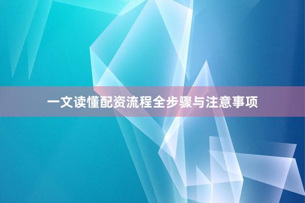 一文读懂配资流程全步骤与注意事项