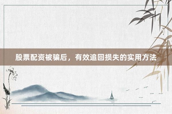 股票配资被骗后，有效追回损失的实用方法