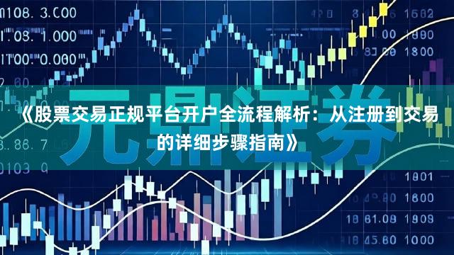 《股票交易正规平台开户全流程解析：从注册到交易的详细步骤指南》