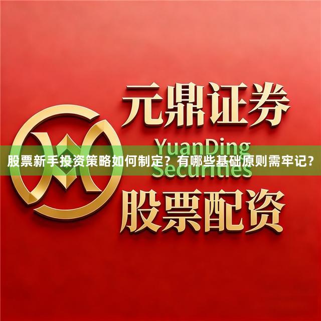 股票新手投资策略如何制定？有哪些基础原则需牢记？