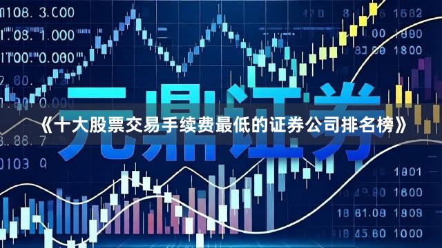 《十大股票交易手续费最低的证券公司排名榜》