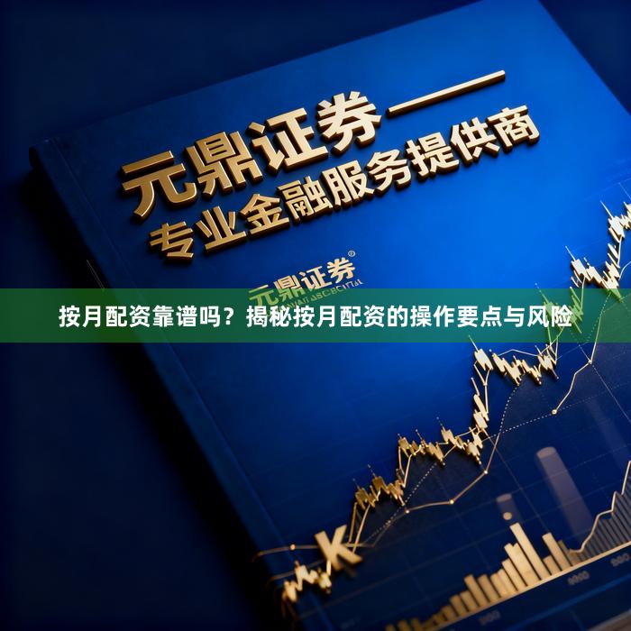 按月配资靠谱吗？揭秘按月配资的操作要点与风险