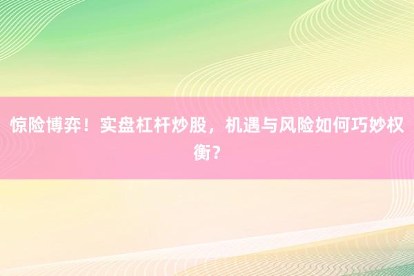 惊险博弈！实盘杠杆炒股，机遇与风险如何巧妙权衡？