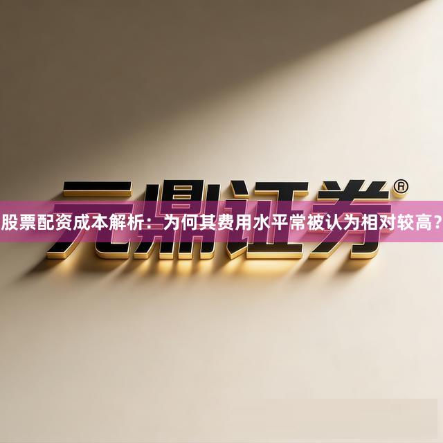股票配资成本解析：为何其费用水平常被认为相对较高？
