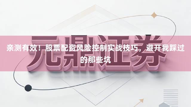 亲测有效！股票配资风险控制实战技巧，避开我踩过的那些坑