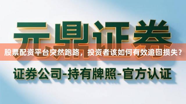 股票配资平台突然跑路，投资者该如何有效追回损失？