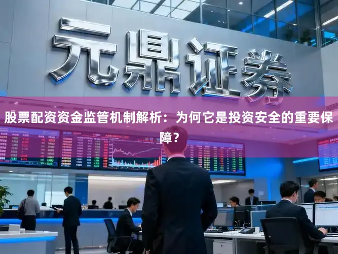 股票配资资金监管机制解析：为何它是投资安全的重要保障？