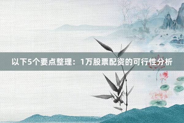 以下5个要点整理:1万股票配资的可行性分析