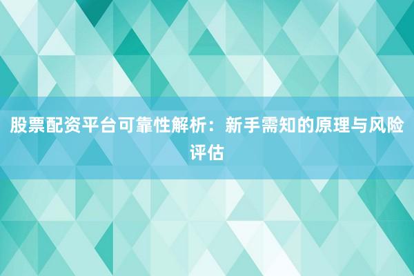 股票配资平台可靠性解析：新手需知的原理与风险评估