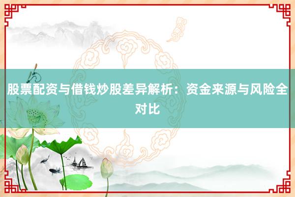 股票配资与借钱炒股差异解析：资金来源与风险全对比