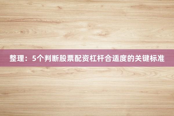 整理：5个判断股票配资杠杆合适度的关键标准