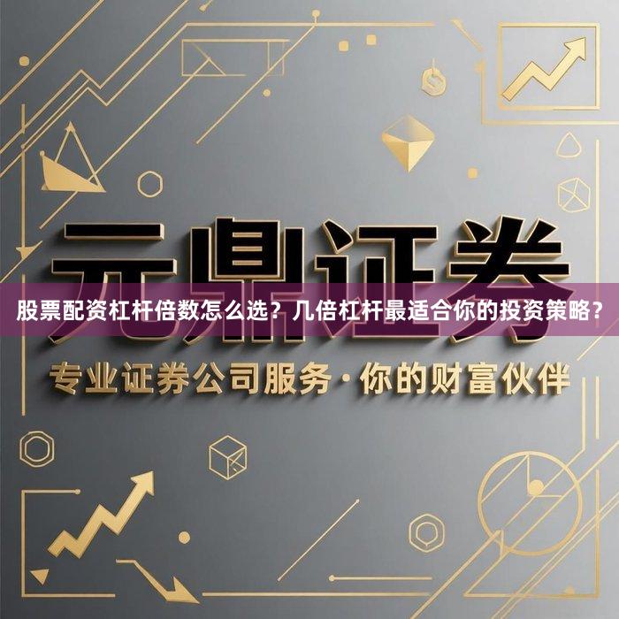 股票配资杠杆倍数怎么选？几倍杠杆最适合你的投资策略？