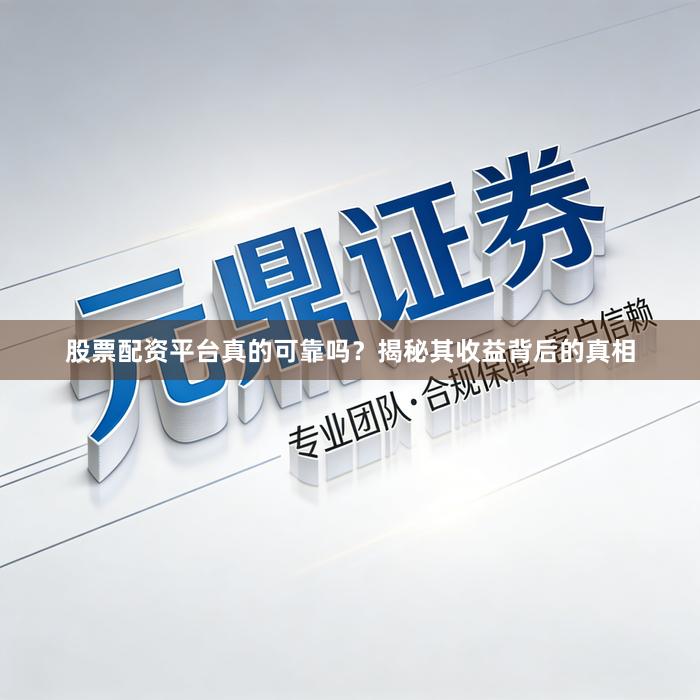 股票配资平台真的可靠吗？揭秘其收益背后的真相