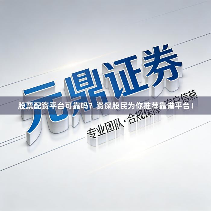 股票配资平台可靠吗？资深股民为你推荐靠谱平台！