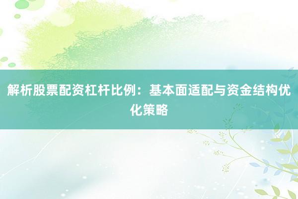 解析股票配资杠杆比例：基本面适配与资金结构优化策略