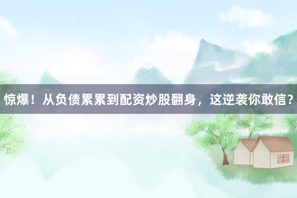 惊爆！从负债累累到配资炒股翻身，这逆袭你敢信？