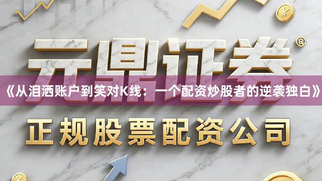 《从泪洒账户到笑对K线：一个配资炒股者的逆袭独白》