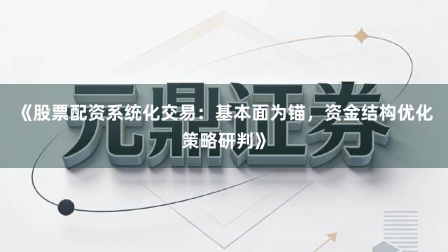 《股票配资系统化交易：基本面为锚，资金结构优化策略研判》