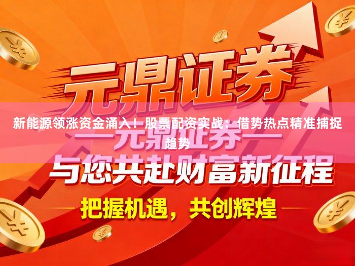 新能源领涨资金涌入！股票配资实战：借势热点精准捕捉趋势