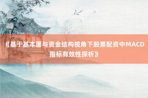 《基于基本面与资金结构视角下股票配资中MACD指标有效性探析》