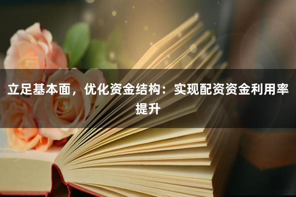 立足基本面，优化资金结构：实现配资资金利用率提升