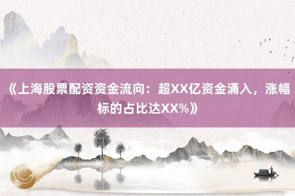 《上海股票配资资金流向：超XX亿资金涌入，涨幅标的占比达XX%》