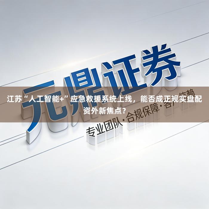 江苏“人工智能+”应急救援系统上线，能否成正规实盘配资外新焦点？
