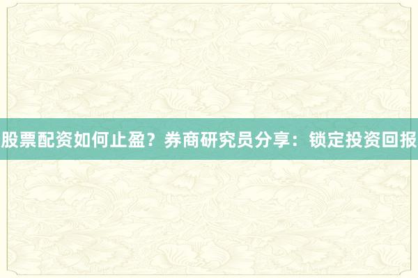 股票配资如何止盈?券商研究员分享:锁定投资回报