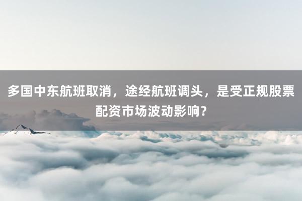 多国中东航班取消，途经航班调头，是受正规股票配资市场波动影响？